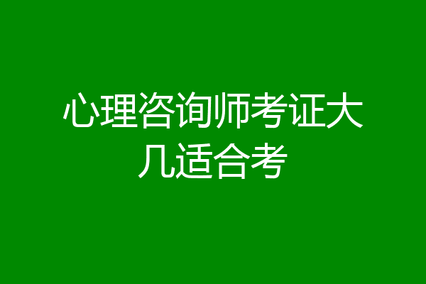 心理咨询师考证大几适合考