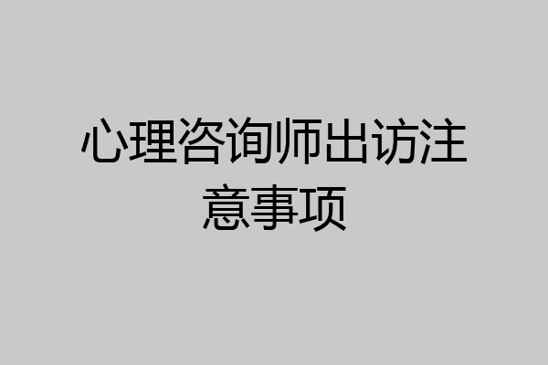 心理咨询师出访注意事项