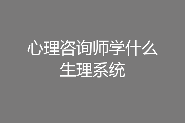 心理咨询师学什么生理系统