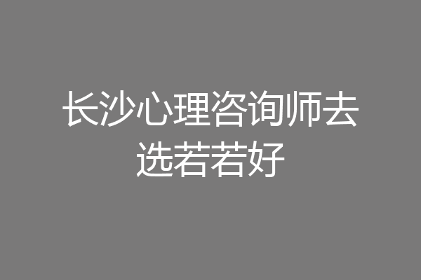 长沙心理咨询师去选若若好