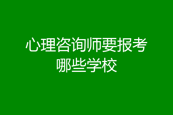 心理咨询师要报考哪些学校