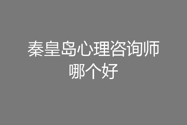 秦皇岛心理咨询师哪个好