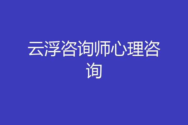 云浮咨询师心理咨询