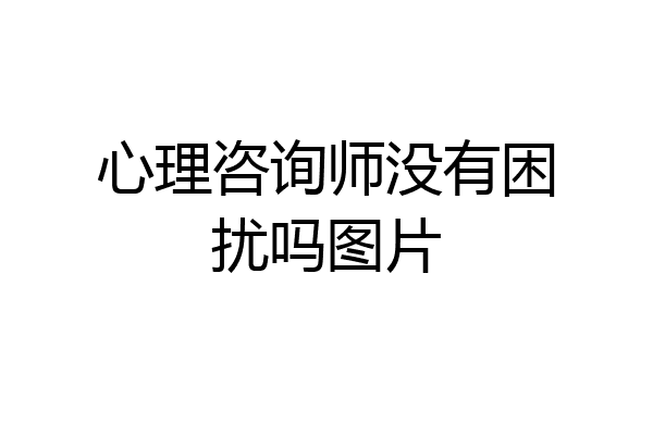 心理咨询师没有困扰吗图片