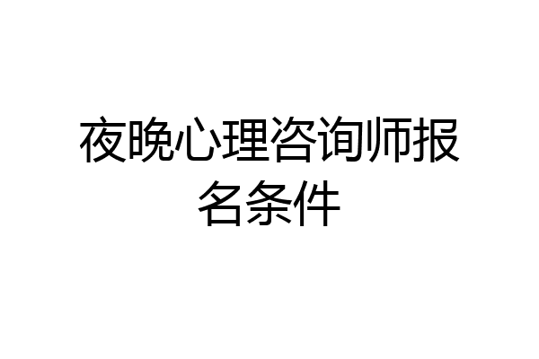夜晚心理咨询师报名条件