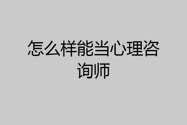怎么样能当心理咨询师