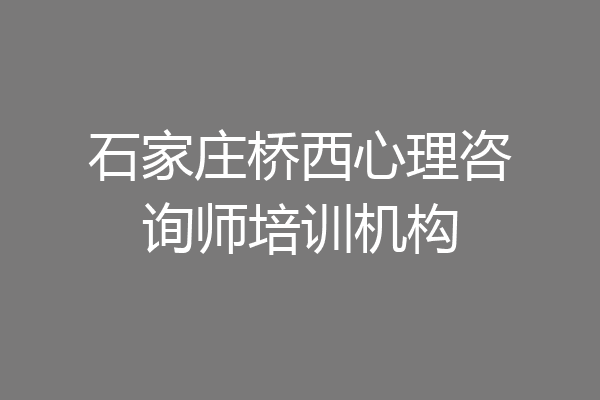 石家庄桥西心理咨询师培训机构