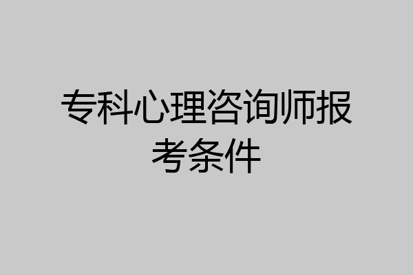 专科心理咨询师报考条件