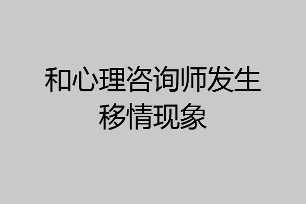 和心理咨询师发生移情现象