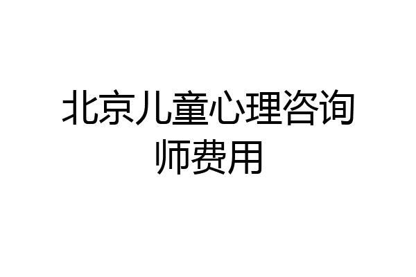 北京儿童心理咨询师费用
