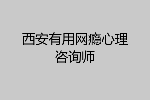 西安有用网瘾心理咨询师