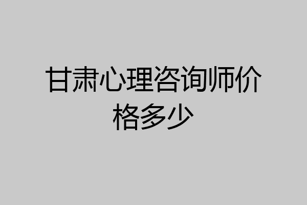 甘肃心理咨询师价格多少