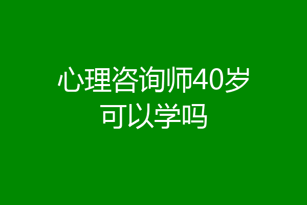 心理咨询师40岁可以学吗