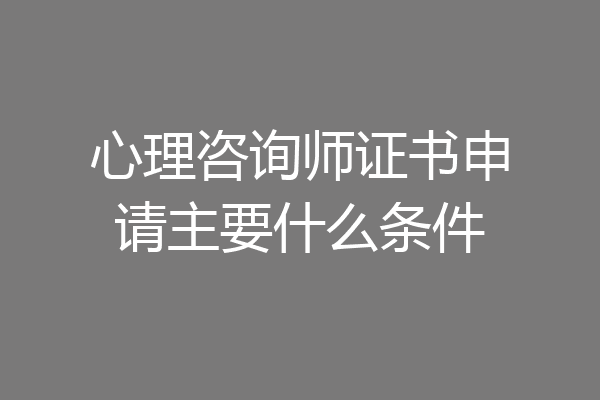 心理咨询师证书申请主要什么条件