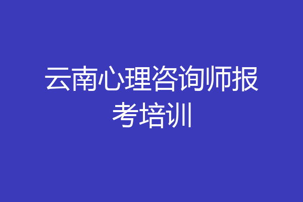 云南心理咨询师报考培训