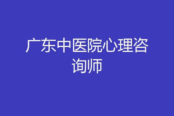 广东中医院心理咨询师