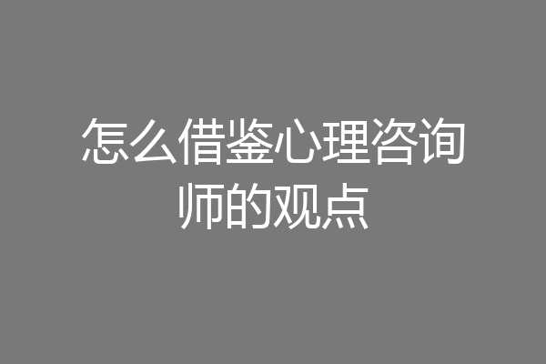 怎么借鉴心理咨询师的观点