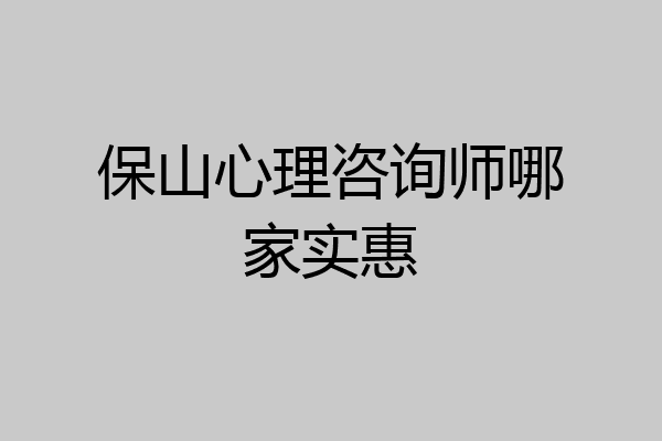 保山心理咨询师哪家实惠
