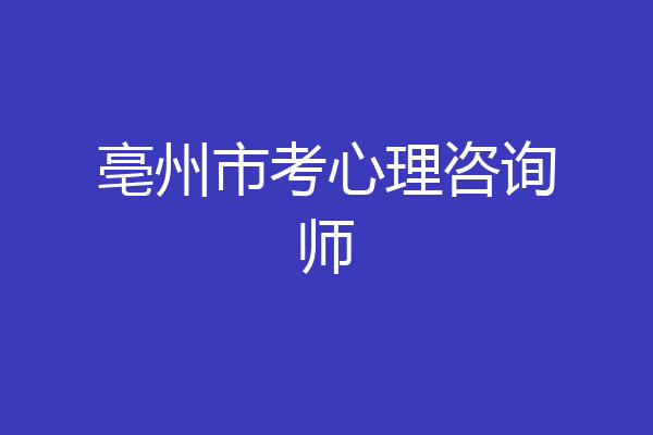 亳州市考心理咨询师