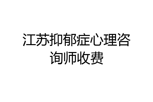 江苏抑郁症心理咨询师收费