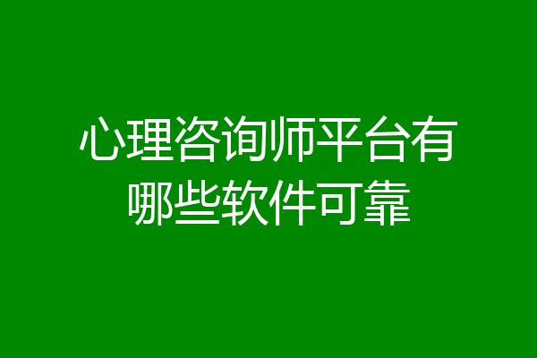 心理咨询师平台有哪些软件可靠