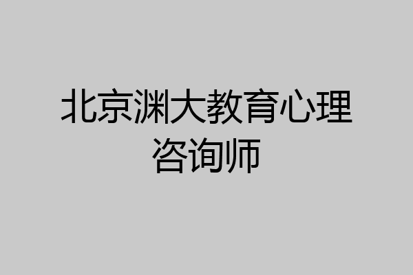 北京渊大教育心理咨询师