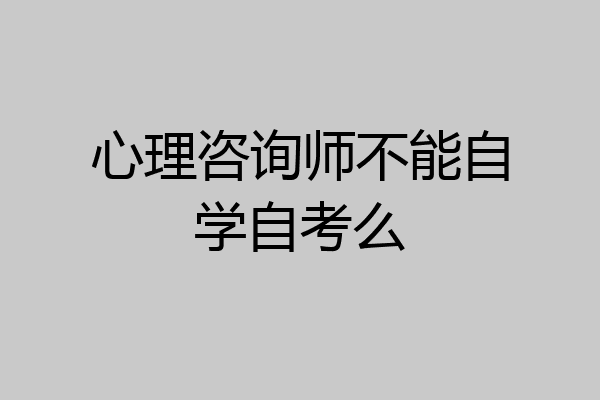 心理咨询师不能自学自考么