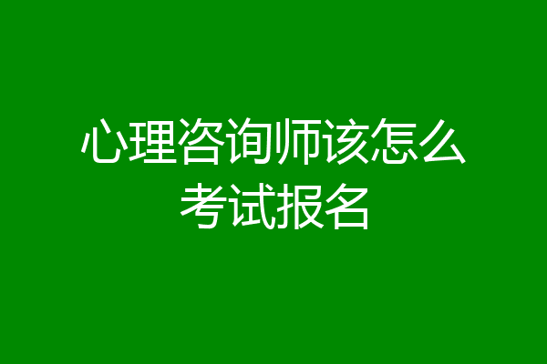 心理咨询师该怎么考试报名