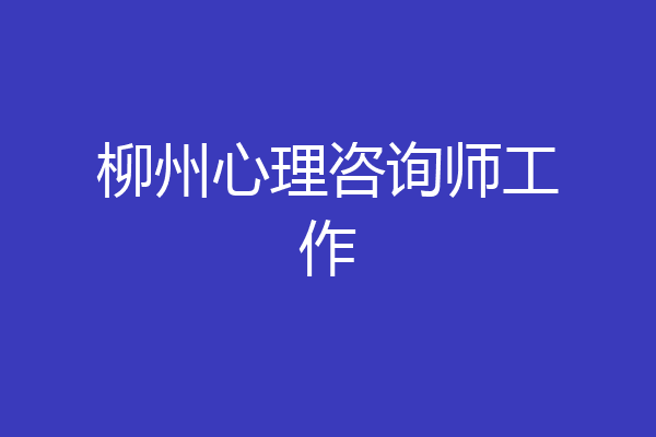 柳州心理咨询师工作