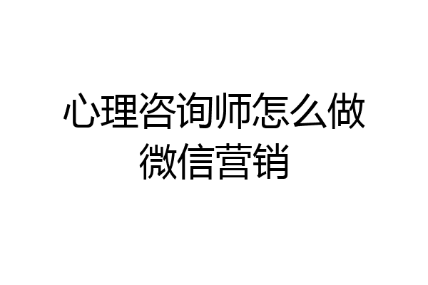 心理咨询师怎么做微信营销