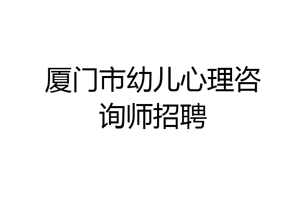 厦门市幼儿心理咨询师招聘