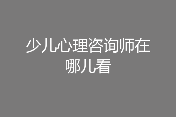 少儿心理咨询师在哪儿看
