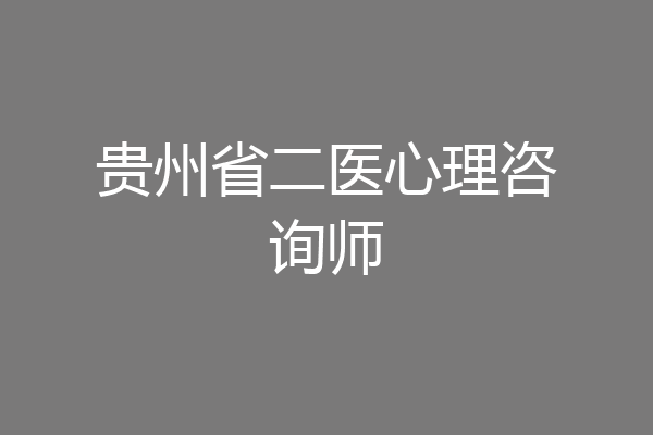 贵州省二医心理咨询师