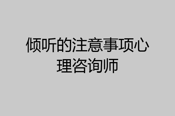倾听的注意事项心理咨询师