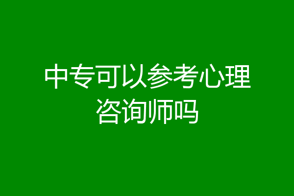 中专可以参考心理咨询师吗