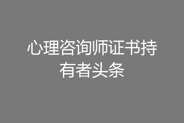 心理咨询师证书持有者头条
