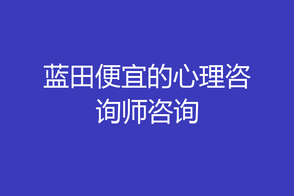蓝田便宜的心理咨询师咨询