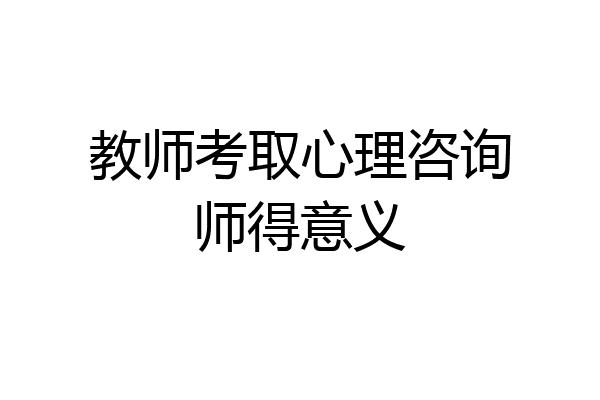 教师考取心理咨询师得意义