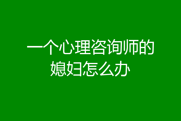 一个心理咨询师的媳妇怎么办
