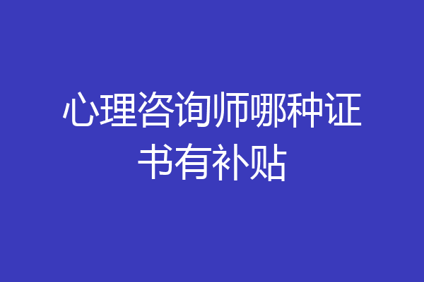 心理咨询师哪种证书有补贴