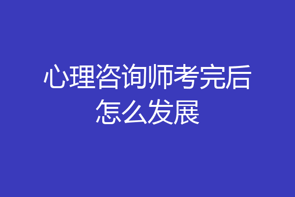 心理咨询师考完后怎么发展