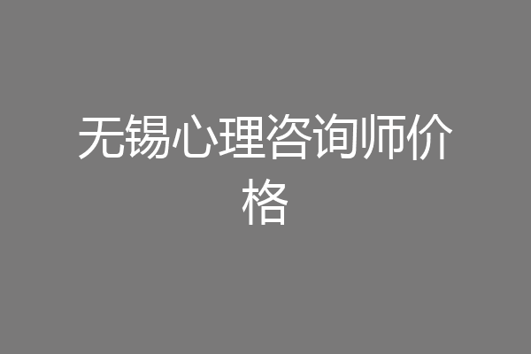 无锡心理咨询师价格