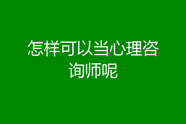 怎样可以当心理咨询师呢