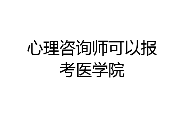 心理咨询师可以报考医学院