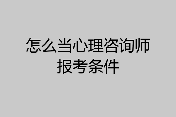 怎么当心理咨询师报考条件