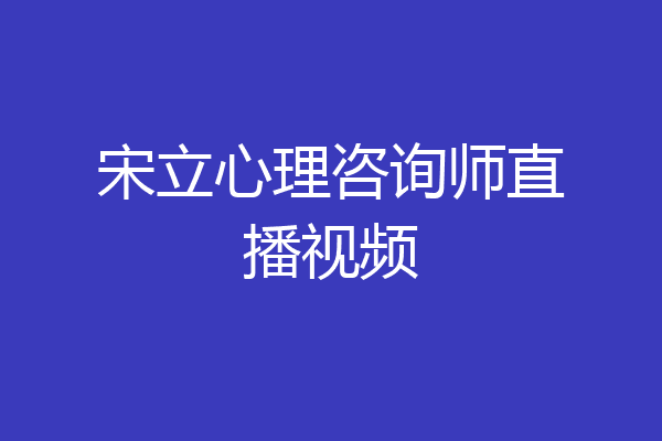 宋立心理咨询师直播视频