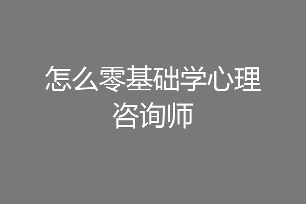 怎么零基础学心理咨询师
