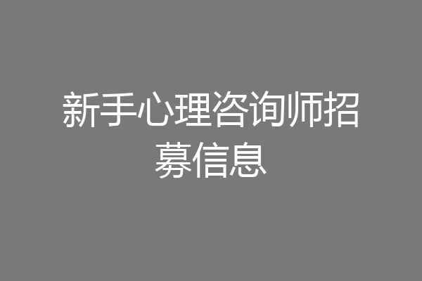 新手心理咨询师招募信息