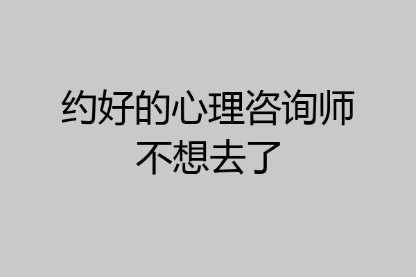 约好的心理咨询师不想去了