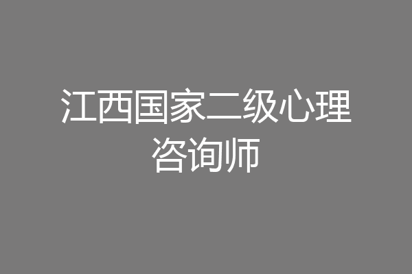 江西国家二级心理咨询师